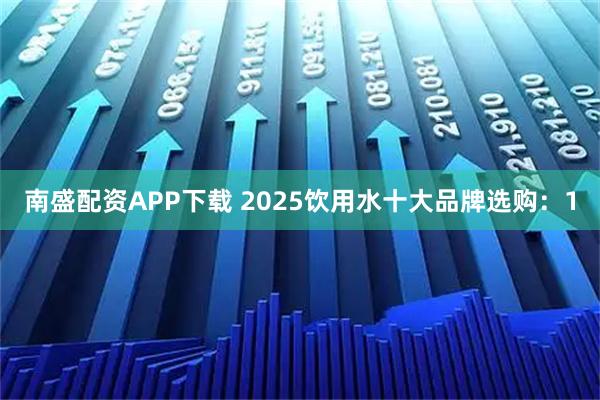 南盛配资APP下载 2025饮用水十大品牌选购：1