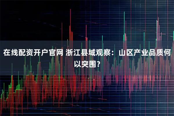 在线配资开户官网 浙江县域观察：山区产业品质何以突围？