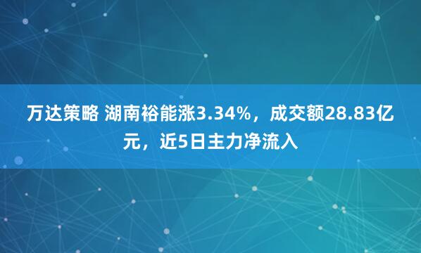 万达策略 湖南裕能涨3.34%，成交额28.83亿元，近5日主力净流入