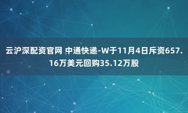 云沪深配资官网 中通快递-W于11月4日斥资657.16万美元回购35.12万股