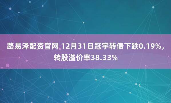 路易泽配资官网 12月31日冠宇转债下跌0.19%，转股溢价率38.33%