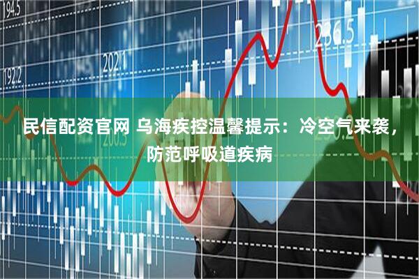 民信配资官网 乌海疾控温馨提示：冷空气来袭，防范呼吸道疾病