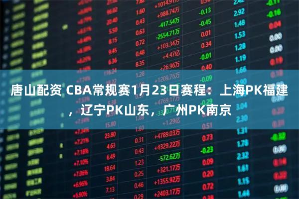 唐山配资 CBA常规赛1月23日赛程：上海PK福建，辽宁PK山东，广州PK南京