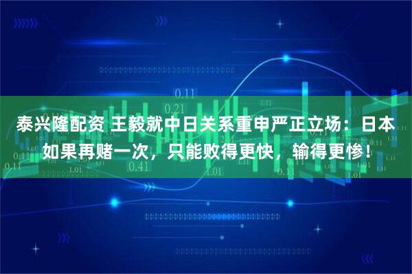 泰兴隆配资 王毅就中日关系重申严正立场：日本如果再赌一次，只能败得更快，输得更惨！